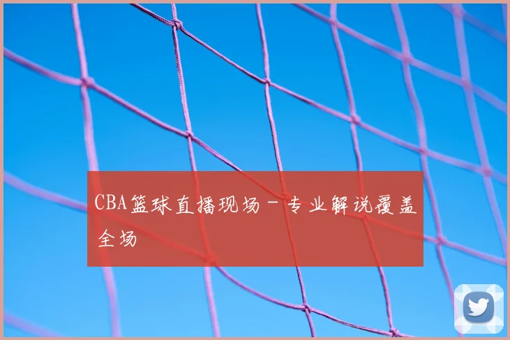 CBA篮球直播现场 - 专业解说覆盖全场