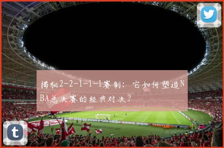 揭秘2-2-1-1-1赛制：它如何塑造NBA总决赛的经典对决？