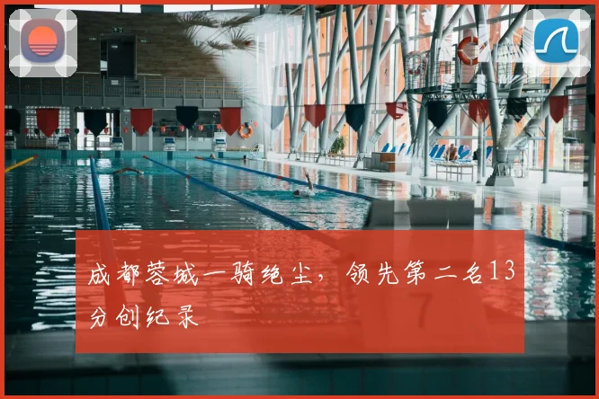 成都蓉城一骑绝尘,领先第二名13分创纪录