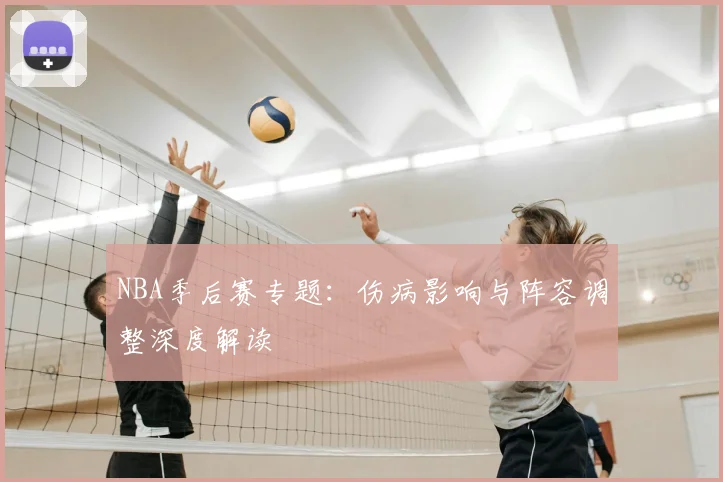 NBA季后赛专题：伤病影响与阵容调整深度解读