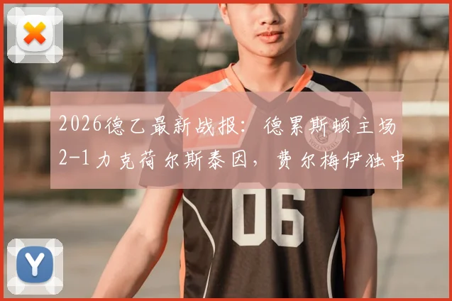 2026德乙最新战报：德累斯顿主场2-1力克荷尔斯泰因，费尔梅伊独中两元，联赛排名悬念再起