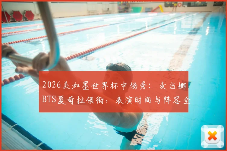 2026美加墨世界杯中场秀：麦当娜BTS夏奇拉领衔，表演时间与阵容全解析