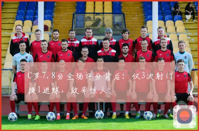 C罗7.8分全场评分背后：仅3次射门换1进球，效率惊人