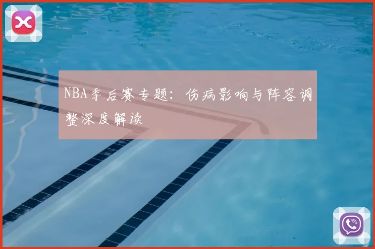 NBA季后赛专题：伤病影响与阵容调整深度解读