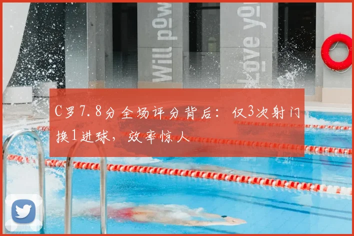 C罗7.8分全场评分背后：仅3次射门换1进球，效率惊人