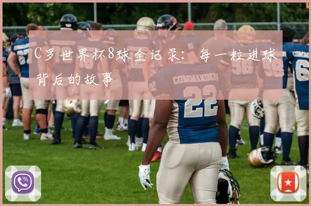 C罗世界杯8球全记录：每一粒进球背后的故事