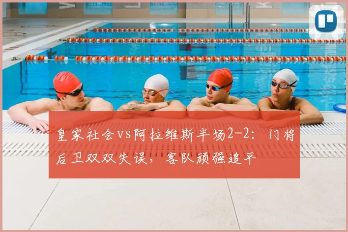皇家社会vs阿拉维斯半场2-2：门将后卫双双失误，客队顽强追平